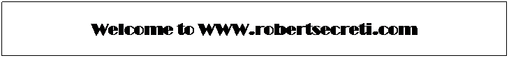 Text Box: Welcome to WWW.robertsecreti.com
