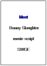 Text Box: Meet
 Danny Slaughter
movie script
SWGE
